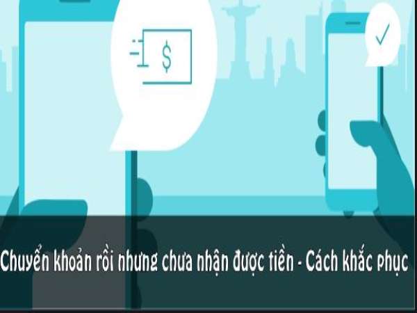 Chuyển khoản rồi mà chưa nhận được tiền phải làm sao?