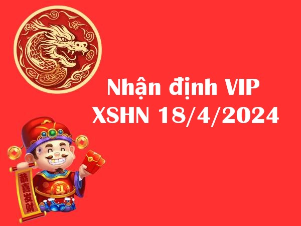 Nhận định VIP KQXSHN 18/4/2024 – Dự đoán XSMB thứ 5