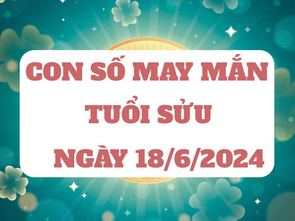 Con số may mắn tuổi Sửu ngày 18/6/2024 thứ 3 ngày hôm nay