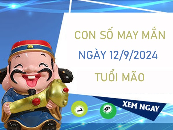 Con số may mắn tuổi Mão 12/9/2024 ăn lộc ầm ầm