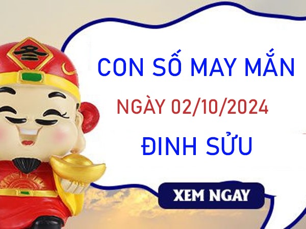 Con số may mắn Đinh Sửu 2/10/2024 rót lộc giàu sang