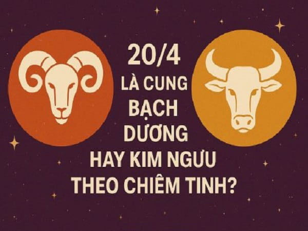 20/4 thuộc cung Bạch Dương hay Kim Ngưu?