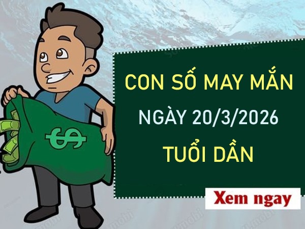Con số may mắn hôm nay 20/3/2026 thứ 6 tuổi Dần