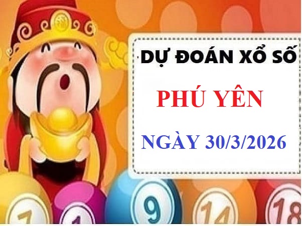 Dự đoán xổ số Phú Yên ngày 30 tháng 3 năm 2026 chuẩn